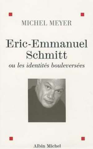 Eric-Emmanuel Schmitt Ou Les Identites Bouleversees de Michel Meyer