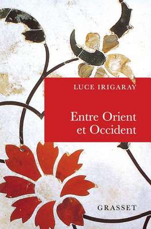 Entre Orient Et Occident: de La Singularite a la Communaute de Luce Irigaray