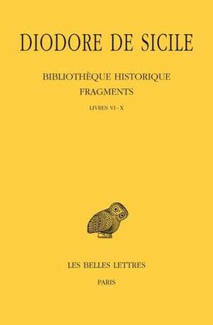 Diodore de Sicile, Bibliotheque Historique - Fragments Tome I: Livres VI-X de Sicile Diodore De