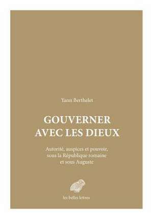 Gouverner Avec Les Dieux: Autorite, Auspices Et Pouvoir Sous La Republique Romaine Et Sous Auguste de Yann Berthelet