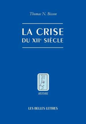 La Crise Du Xiie Siecle: Pouvoir Et Seigneurie A L'Aube Du Gouvernement Europeen de Thomas N. Bisson