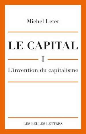 Le Capital. I- L'Invention Du Capitalisme de Michel Leter