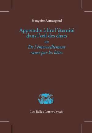 Apprendre a Lire L'Eternite Dans L'Oeil Des Chats: de L'Emerveillement Cause Par Les Betes de Elisabeth De Fontenay