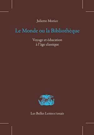 Le Monde Ou La Bibliotheque: Voyage Et Education A L'Age Classique de Juliette Morice