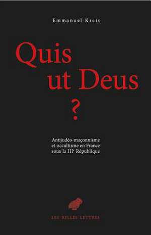 Quis UT Deus?: Antijudeo-Maconnisme Et Occultisme En France Sous La Iiie Republique de Emmanuel Kreis