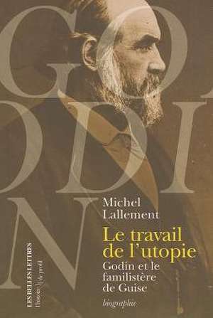 Le Travail de L'Utopie: Godin Et le Familistere de Guise de Michel Lallement