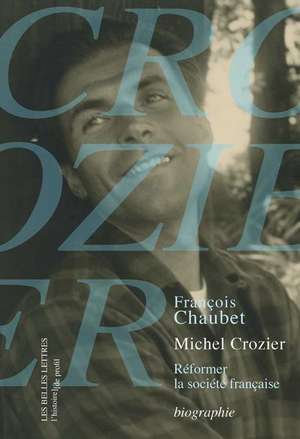 Michel Crozier: Reformer La Societe Francaise de Francois Chaubet