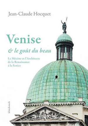 Venise Et Le Gout Du Beau: Le Mecene Et L'Architecte de La Renaissance a la Fenice de Jean-Claude Hocquet