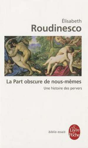 La Part Obscure de Nous-Memes: Une Histoire Des Pervers de Elisabeth Roudinesco