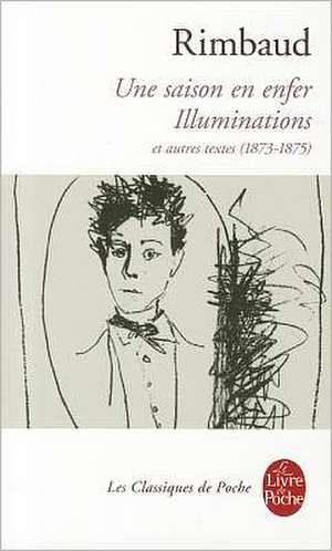 Une Saison En Enfer les Illuminations: Et Autres Textes (1873-1875) de Arthur Rimbaud