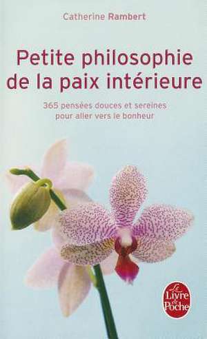 Petite Philosophie de la Paix Interieure: 365 Pensees Douceset Sereines Pour Aller Vers le Bonheur de Catherine Rambert