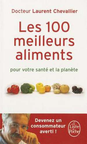 Les 100 Meilleurs Aliments Pour Votre Sante Et la Planete de Laurent Chevallier