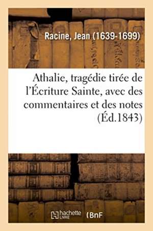 Athalie, Tragédie Tirée de l'Écriture Sainte, Avec Des Commentaires Et Des Notes de Jean Racine