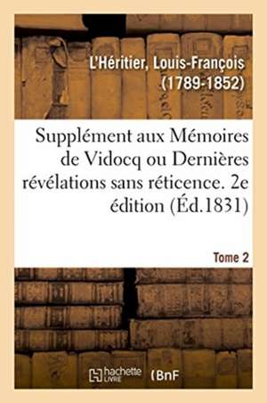 Supplément Aux Mémoires de Vidocq Ou Dernières Révélations Sans Réticence. Tome 2. 2e Édition de Louis-François L'Héritier