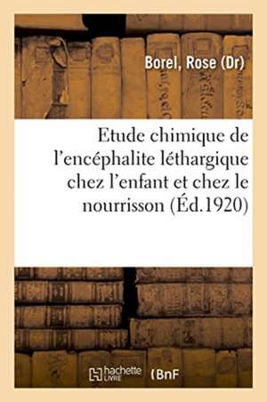 Contribution À l'Étude Chimique de l'Encéphalite Léthargique Chez l'Enfant Et Chez Le Nourrisson de Rose Borel