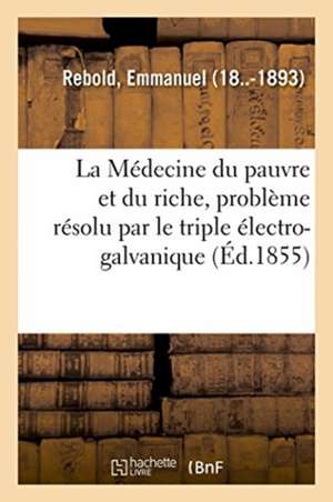 La Médecine du pauvre et du riche, problème résolu par le triple électro-galvanique de Rebold-E