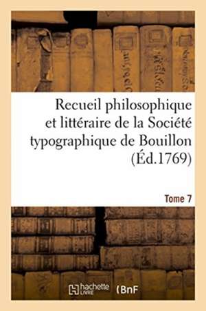 Recueil Philosophique Et Littéraire de la Société Typographique de Bouillon. Tome 7 de Becci