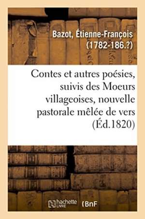 Contes Et Autres Poésies, Suivis Des Moeurs Villageoises, Nouvelle Pastorale Mêlée de Vers de Étienne-François Bazot