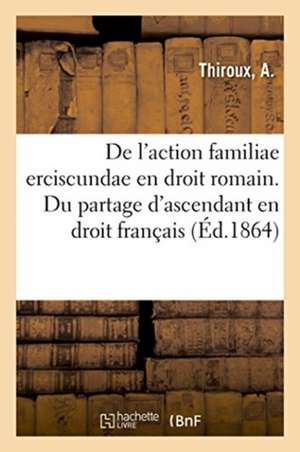 de l'Action Familiae Erciscundae En Droit Romain. Du Partage d'Ascendant En Droit Français de A. Thiroux