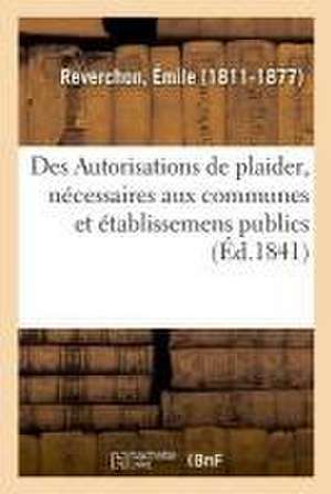 Des Autorisations de Plaider, Nécessaires Aux Communes Et Établissemens Publics de Emile Reverchon