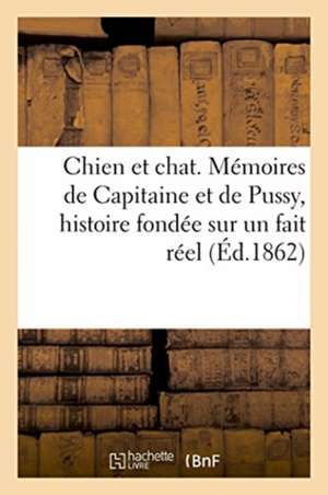 Chien Et Chat. Mémoires de Capitaine Et de Pussy, Histoire Fondée Sur Un Fait Réel de Pie VII