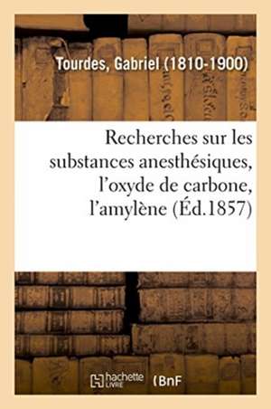 Recherches Sur Les Substances Anesthésiques, l'Oxyde de Carbone, l'Amylène de Gabriel Tourdes