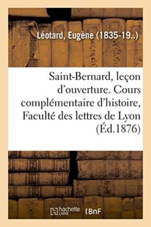 Saint-Bernard, Leçon d'Ouverture. Cours Complémentaire d'Histoire, Faculté Des Lettres de Lyon de Eugène Léotard