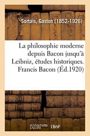 La philosophie moderne depuis Bacon jusqu'à Leibniz, études historiques. Francis Bacon de Gaston Sortais