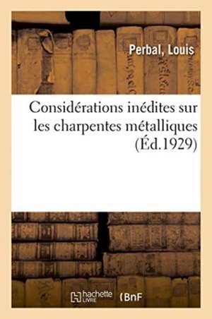 Considérations Inédites Sur Les Charpentes Métalliques: 1re Armée, Groupe d'Armées de l'Est, Armées de Paris, Journal de Campagne de Perbal