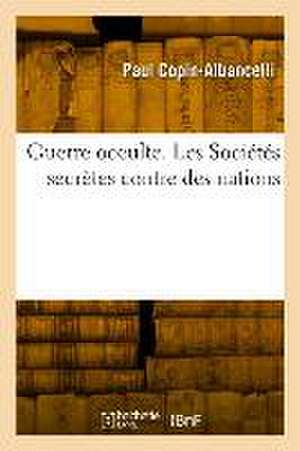 Guerre Occulte. Les Sociétés Secrètes Contre Des Nations de Paul Copin-Albancelli