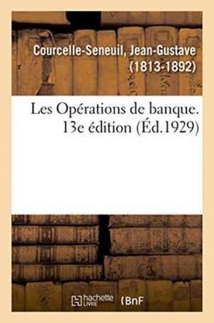 Les Opérations de Banque. 13e Édition de Jean-Gustave Courcelle-Seneuil