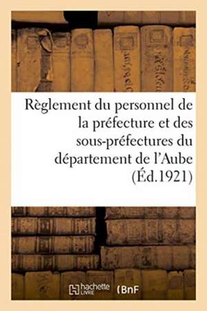 Préfecture de l'Aube. Règlement Du Personnel de la Préfecture Et Des Sous-Préfectures de Anonyme