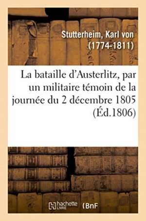 La Bataille d'Austerlitz, Par Un Militaire Témoin de la Journée Du 2 Décembre 1805 de Karl Von Stutterheim