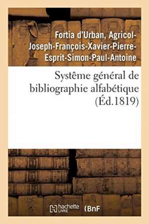 Systême Général de Bibliographie Alfabétique, Appliqué Au Tableau Enciclopédique de Agricol-Joseph-François-Xavier-Pierre-Esprit-Simon-Paul-Antoine Fortia d'Urban