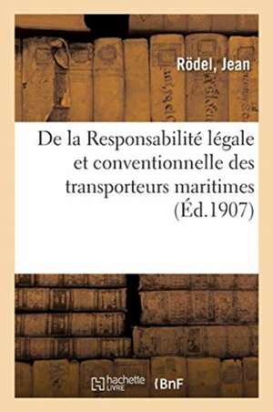 de la Responsabilité Légale Et Conventionnelle Des Transporteurs Maritimes: Au Point de Vue Du Transport Des Marchandises de Jean Rödel