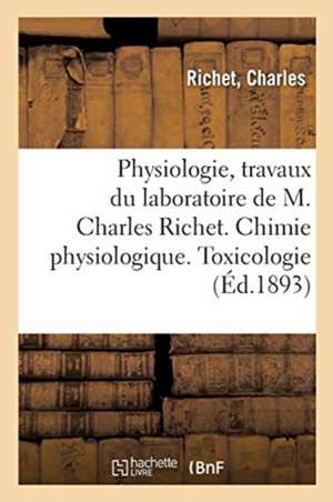 Physiologie, Travaux Du Laboratoire de M. Charles Richet. Chimie Physiologique. Toxicologie de Charles Richet