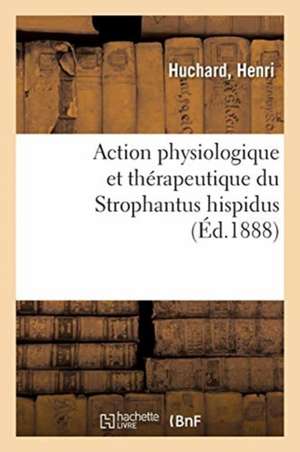 Action Physiologique Et Thérapeutique Du Strophantus Hispidus de Henri Huchard