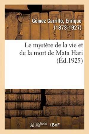 Le Mystère de la Vie Et de la Mort de Mata Hari de Enrique Gómez Carrillo