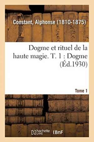 Dogme Et Rituel de la Haute Magie. T. 1: Dogme de Alphonse Constant