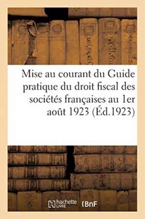 Mise Au Courant Du Guide Pratique Du Droit Fiscal Des Sociétés Françaises Au 1er Août 1923 de Collectif