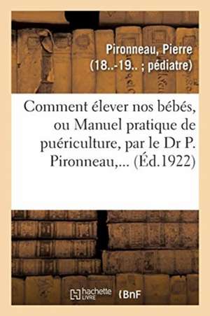 Comment Élever Nos Bébés, Ou Manuel Pratique de Puériculture, Par Le Dr P. Pironneau, ... de Pierre Pironneau