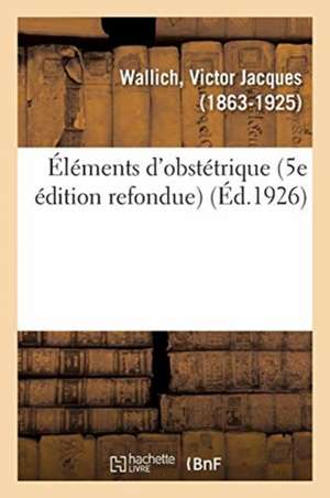 Éléments d'Obstétrique (5e Édition Refondue) de Victor Jacques Wallich