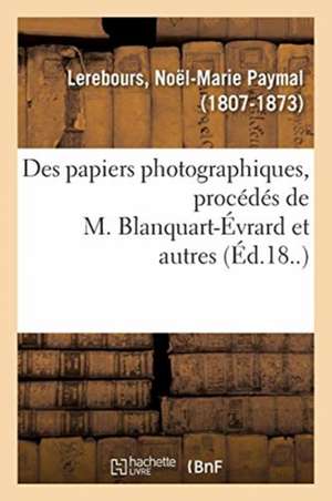 Des Papiers Photographiques, Procédés de M. Blanquart-Évrard Et Autres de Noël-Marie Paymal Lerebours