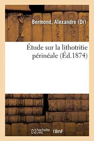 Étude Sur La Lithotritie Périnéale de Alexandre Bermond