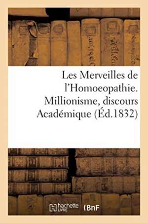 Les Merveilles de l'Homoeopathie. Millionisme, Discours Académique de Collectif