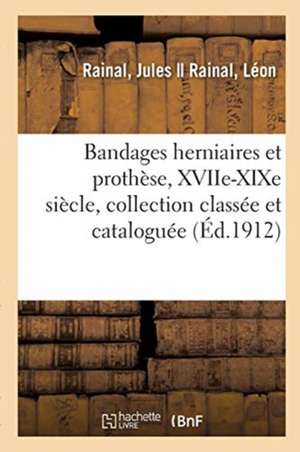 Bandages Herniaires Et Prothèse Du Xviie À La Fin Du Xixe Siècle, Collection Classée Et Cataloguée de Jules Rainal