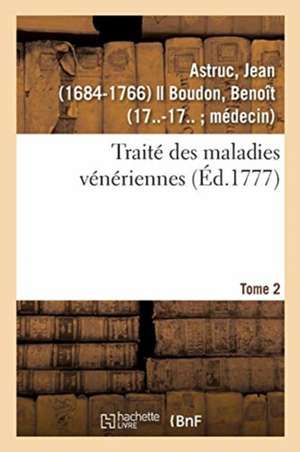 Traité Des Maladies Vénériennes. Tome 2 de Jean Astruc