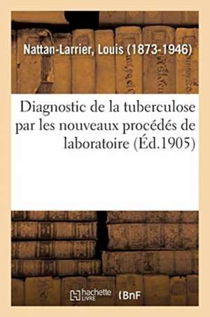 Diagnostic de la Tuberculose Par Les Nouveaux Procédés de Laboratoire de Louis Nattan-Larrier