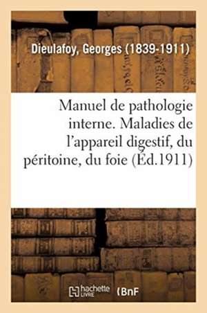 Manuel de Pathologie Interne. Maladies de l'Appareil Digestif, Du Péritoine, Du Foie Et Du Pancréas de Georges Dieulafoy