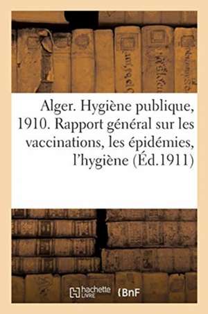 Departement d'Alger. Hygiène Publique. Annee 1910. Rapport General Sur Les Vaccinations: Rapport General Sur Les Épidemies Et Sur Les Travaux Du Conse